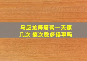 马应龙痔疮膏一天擦几次 擦次数多碍事吗